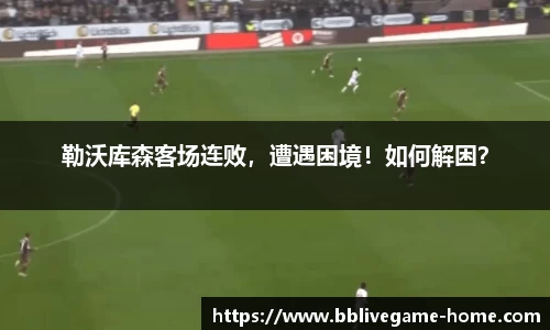 勒沃库森客场连败，遭遇困境！如何解困？